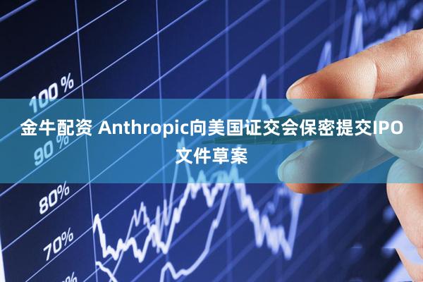 金牛配资 Anthropic向美国证交会保密提交IPO文件草案